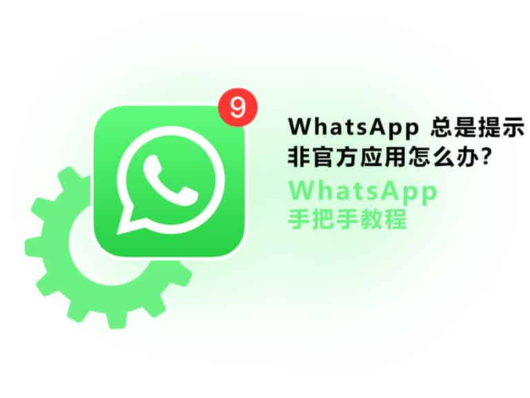 【已解决】WhatsApp 总是提示非官方应用怎么办？